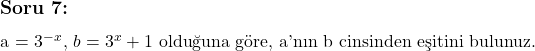  \subsection*{Soru 7:} \\ \\ a = 3^{-x}, \, b = 3^x + 1 \text{ olduğuna göre, a'nın b cinsinden eşitini bulunuz.} 
