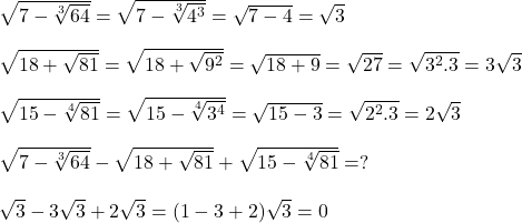  \sqrt{7 - \sqrt[3]{64}} = \sqrt{7 - \sqrt[3]{4^3}} = \sqrt{7 - 4} = \sqrt{3} \\ \\ \sqrt{18 + \sqrt{81}} = \sqrt{18 + \sqrt{9^2}} = \sqrt{18 + 9} = \sqrt{27} = \sqrt{3^2.3} = 3\sqrt{3}\\ \\ \sqrt{15 - \sqrt[4]{81}} = \sqrt{15 - \sqrt[4]{3^4}} = \sqrt{15 - 3} = \sqrt{2^2.3} = 2\sqrt{3} \\ \\ \sqrt{7 - \sqrt[3]{64}} - \sqrt{18 + \sqrt{81}} + \sqrt{15 - \sqrt[4]{81}} = ? \\ \\ \sqrt{3} - 3\sqrt{3} + 2\sqrt{3} = (1 - 3 + 2)\sqrt{3} = 0 