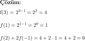  \subsection*{Çözüm:} \\ f(3) = 2^{3 - 1} = 2^2 = 4 \\ \\ f(1) = 2^{1 - 1} = 2^0 = 1 \\ \\ f(2) + 2f(-1) = 4 + 2\cdot1 = 4 + 2 = 6 