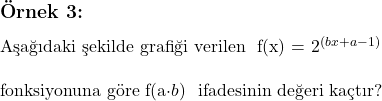  \subsection*{Örnek 3:} \\ \text{Aşağıdaki şekilde grafiği verilen } f(x) = 2^{(bx + a - 1)} \\ \\ \text{fonksiyonuna göre } $f(a\cdot b)$ \text{ ifadesinin değeri kaçtır?} 