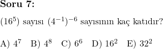  \subsection*{Soru 7:} \\ \\ (16^5) \text{ sayısı } (4^{-1})^{-6} \text{ sayısının kaç katıdır?} \\ \\ \text{A) } 4^7 \quad \text{B) } 4^8 \quad \text{C) } 6^6 \quad \text{D) } 16^2 \quad \text{E) } 32^2 \\ 