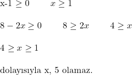  $x-1 \geq 0$ \qquad $x \geq 1$ \\ \\ $8-2x \geq 0$ \qquad $8 \geq 2x$ \qquad $4 \geq x \\ \\ $4 \geq x \geq 1 \\ \\ \text{dolayısıyla x, 5 olamaz.} 