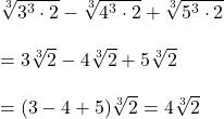 \sqrt[3]{3^3 \cdot 2} - \sqrt[3]{4^3 \cdot 2} + \sqrt[3]{5^3 \cdot 2} \\ \\ = 3\sqrt[3]{2} - 4\sqrt[3]{2} + 5\sqrt[3]{2} \\ \\ = (3-4+5)\sqrt[3]{2} = 4\sqrt[3]{2} 