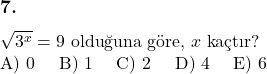  \subsection*{7.} \newline $\sqrt{3^x} = 9$ olduğuna göre, $x$ kaçtır? \newline A) 0 \quad B) 1 \quad C) 2 \quad D) 4 \quad E) 6 &  \\ 