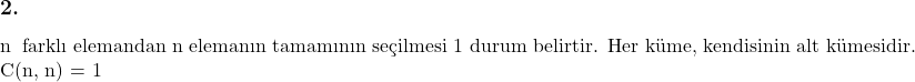  \subsection*{2.} \\ n \text{ farklı elemandan n elemanın tamamının seçilmesi 1 durum belirtir. Her küme, kendisinin alt kümesidir.} \\ C(n, n) = 1  