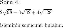  \subsection*{Soru 4:} \\ \\ 2\sqrt{98} - 3\sqrt{32} + 4\sqrt{128} \\ \\ \text{işleminin sonucunu bulalım.}  