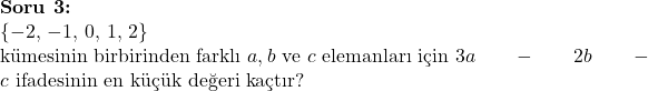  \textbf{Soru 3:} \\ \{-2, \, -1, \, 0, \, 1, \, 2\} \\ \text{kümesinin birbirinden farklı } a, b \text{ ve } c \text{ elemanları için } 3a - 2b - c \text{ ifadesinin en küçük değeri kaçtır?} 