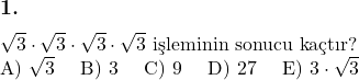  \subsection*{1.} \newline $\sqrt{3} \cdot \sqrt{3} \cdot \sqrt{3} \cdot \sqrt{3}$ işleminin sonucu kaçtır? \newline A) $\sqrt{3}$ \quad B) 3 \quad C) 9 \quad D) 27 \quad E) $3 \cdot \sqrt{3}$ 