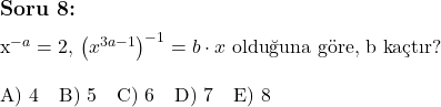  \subsection*{Soru 8:} \\ \\ x^{-a} = 2, \, \left( x^{3a-1} \right)^{-1} = b \cdot x \text{ olduğuna göre, b kaçtır?} \\ \\ \text{A) } 4 \quad \text{B) } 5 \quad \text{C) } 6 \quad \text{D) } 7 \quad \text{E) } 8 