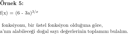  \subsection*{Örnek 5:} \\ f(x) = (6 - 3a)^{3/x} \\ \\ \text{ fonksiyonu, bir üstel fonksiyon olduğuna göre,} \\  \text{a'nın alabileceği doğal sayı değerlerinin toplamını bulalım.} 