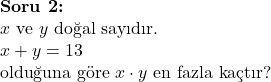  \textbf{Soru 2:} \\ x \text{ ve } y \text{ doğal sayıdır.} \\ x + y = 13 \\ \text{olduğuna göre } x \cdot y \text{ en fazla kaçtır?} \\  