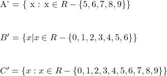  $A' = \{ x : x \in R-\{5,6,7,8,9\} \}$ \\ \\  $B' = \{ x | x \in R-\{0,1,2,3,4,5,6\} \}$ \\ \\  $C' = \{ x : x \in R-\{0,1,2,3,4,5,6,7,8,9\} \}$ 