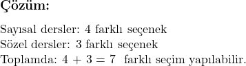  \subsection*{Çözüm: } \\  Sayısal dersler: 4 farklı seçenek \\ Sözel dersler: 3 farklı seçenek \\ Toplamda: 4 + 3 = 7 \text{ farklı seçim yapılabilir.} 