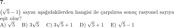  \subsection*{7.} \newline $\left( \sqrt{5} - 1 \right)$ sayısı aşağıdakilerden hangisi ile çarpılırsa sonuç rasyonel sayıya eşit olur? \newline A) $\sqrt{5}$ \quad B) $3\sqrt{5}$ \quad C) $3\sqrt{5} + 1$ \quad D) $\sqrt{5} + 1$ \quad E) $\sqrt{5} - 1$ 