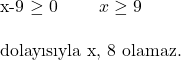  $x-9 \geq 0$ \qquad $x \geq 9$ \\ \\ \text{dolayısıyla x, 8 olamaz.} 