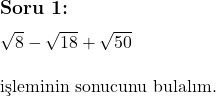  \subsection*{Soru 1:} \\ \\ \sqrt{8} - \sqrt{18} + \sqrt{50} \\ \\ \text{işleminin sonucunu bulalım.}  