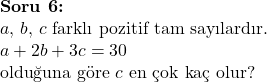  \textbf{Soru 6:} \\ a, \, b, \, c \text{ farklı pozitif tam sayılardır.} \\ a + 2b + 3c = 30 \\ \text{olduğuna göre } c \text{ en çok kaç olur?} 