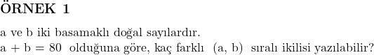  \subsection*{ÖRNEK 1} \\ \text{a ve b iki basamaklı doğal sayılardır.} \\ \text{a + b = 80} \text{ olduğuna göre, kaç farklı } (a, b) \text{ sıralı ikilisi yazılabilir?} 