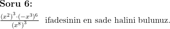  \subsection*{Soru 6:} \\ \\ $\frac{{(x^2)}^3 \cdot (-x^3)^{6}}{{(x^8)}^3}$ \text{ ifadesinin en sade halini bulunuz.} \\   