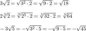   3\sqrt{2} = \sqrt{3^2 \cdot 2} = \sqrt{9 \cdot 2} = \sqrt{18} \\ \\ 2\sqrt[5]{2} = \sqrt[5]{2^5 \cdot 2} = \sqrt[5]{32 \cdot 2} = \sqrt[5]{64} \\ \\ -3\sqrt{5} = -\sqrt{3^2 \cdot 5} = -\sqrt{9 \cdot 5} = -\sqrt{45}    