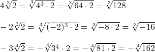  4\sqrt[3]{2} = \sqrt[3]{4^3 \cdot 2} = \sqrt[3]{64 \cdot 2} = \sqrt[3]{128} \\ \\  -2\sqrt[3]{2} = \sqrt[3]{(-2)^3 \cdot 2} = \sqrt[3]{-8 \cdot 2} = \sqrt[3]{-16} \\ \\ -3\sqrt[4]{2} = -\sqrt[4]{3^4 \cdot 2} = -\sqrt[4]{81 \cdot 2} = -\sqrt[4]{162} 