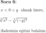  \subsection*{Soru 6:} \\ \\ $x < 0 < y$ \text{ olmak üzere,} \\ \\ \sqrt[5]{x^5} - \sqrt[3]{(-y)^3}  \\ \\ \text{ifadesinin eşitini bulalım:} 