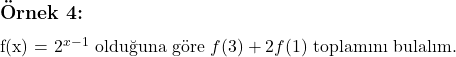  \subsection*{Örnek 4:} \\ f(x) = 2^{x - 1} \text{ olduğuna göre } f(3) + 2f(1) \text{ toplamını bulalım.} 