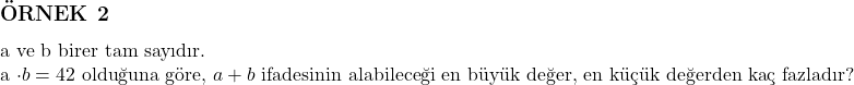  \subsection*{ÖRNEK 2} \\ a ve b birer tam sayıdır. \\ a \cdot b = 42 \text{ olduğuna göre, } a + b \text{ ifadesinin alabileceği en büyük değer, en küçük değerden kaç fazladır?} 