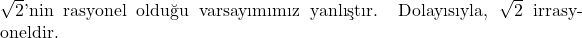   \( \sqrt{2} \)'nin rasyonel olduğu varsayımımız yanlıştır. Dolayısıyla, \( \sqrt{2} \) irrasyoneldir. 