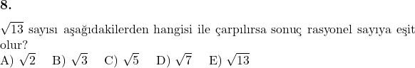  \subsection*{8.} \newline $\sqrt{13}$ sayısı aşağıdakilerden hangisi ile çarpılırsa sonuç rasyonel sayıya eşit olur? \newline A) $\sqrt{2}$ \quad B) $\sqrt{3}$ \quad C) $\sqrt{5}$ \quad D) $\sqrt{7}$ \quad E) $\sqrt{13}$ 
