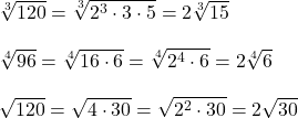 \sqrt[3]{120} = \sqrt[3]{2^3 \cdot 3 \cdot 5} = 2\sqrt[3]{15} \\ \\ \sqrt[4]{96} = \sqrt[4]{16 \cdot 6} = \sqrt[4]{2^4 \cdot6} = 2\sqrt[4]{6} \\ \\ \sqrt{120} = \sqrt{4 \cdot 30} = \sqrt{2^2 \cdot 30} = 2\sqrt{30} 